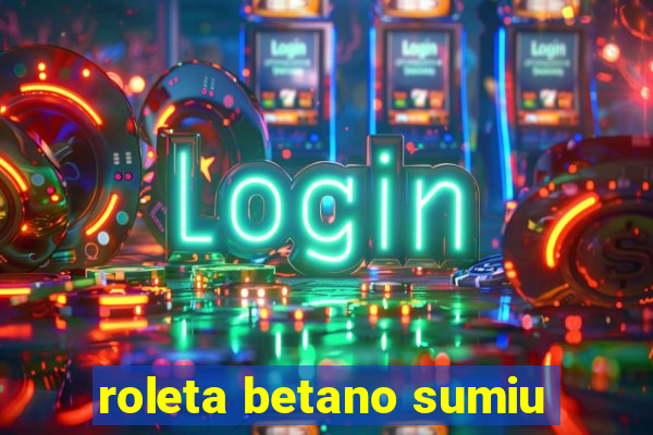 roleta betano sumiu